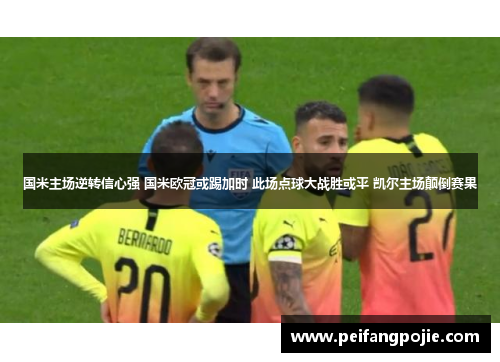 国米主场逆转信心强 国米欧冠或踢加时 此场点球大战胜或平 凯尔主场颠倒赛果
