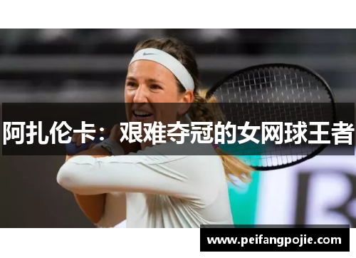阿扎伦卡：艰难夺冠的女网球王者